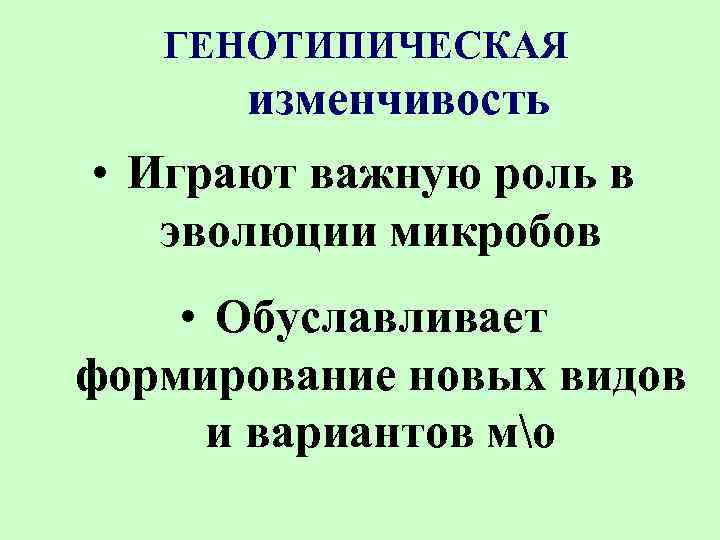 ГЕНОТИПИЧЕСКАЯ изменчивость • Играют важную роль в эволюции микробов • Обуславливает формирование новых видов