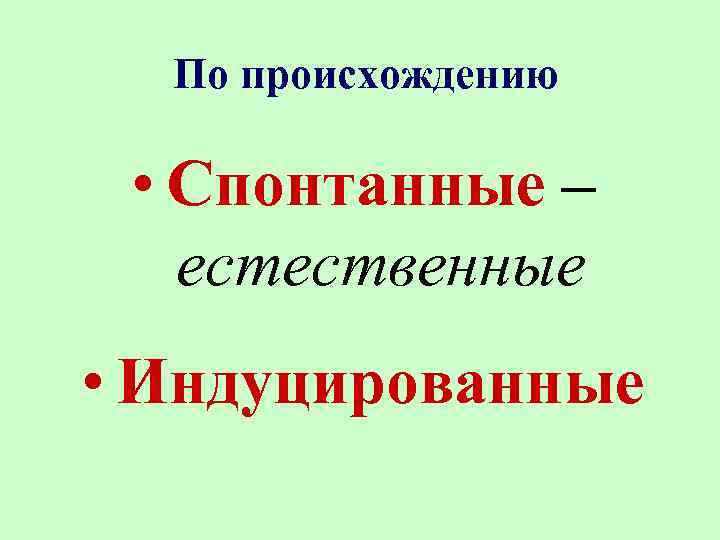 По происхождению • Спонтанные – естественные • Индуцированные 