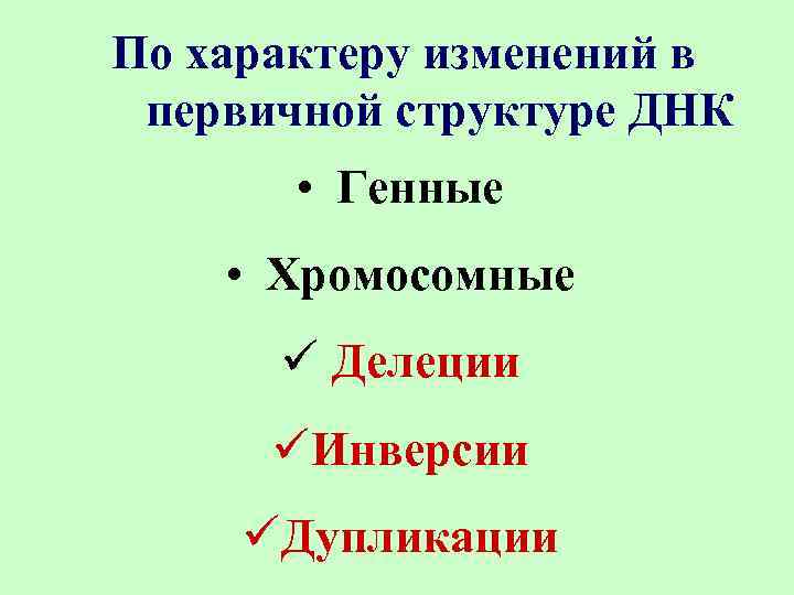 По характеру изменений в первичной структуре ДНК • Генные • Хромосомные ü Делеции üИнверсии