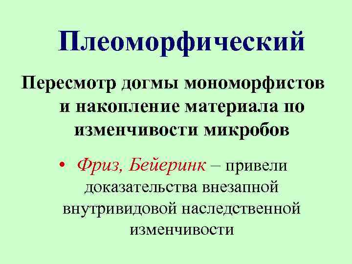 Плеоморфический Пересмотр догмы мономорфистов и накопление материала по изменчивости микробов • Фриз, Бейеринк –