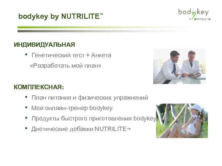 bodykey by NUTRILITE™ ИНДИВИДУАЛЬНАЯ • Генетический тест + Анкета «Разработать мой план» КОМПЛЕКСНАЯ: •