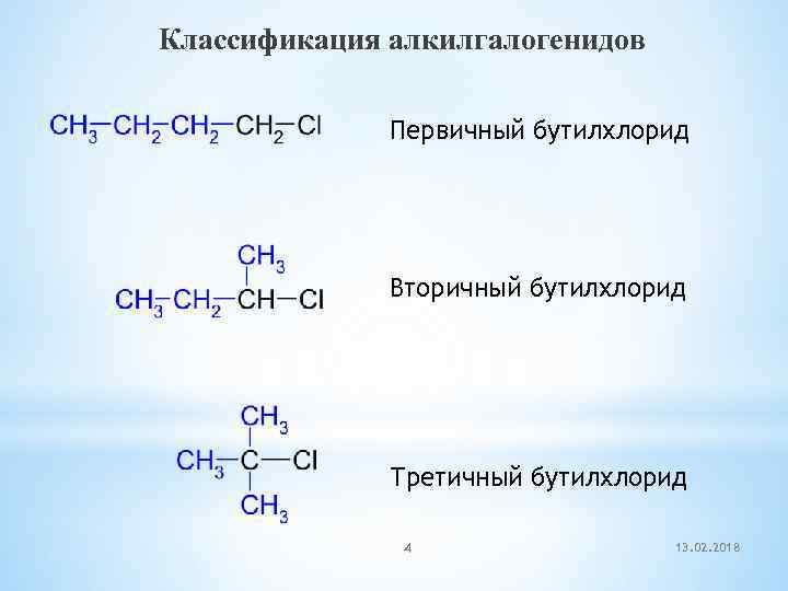 Классификация алкилгалогенидов Первичный бутилхлорид Вторичный бутилхлорид Третичный бутилхлорид 4 13. 02. 2018 