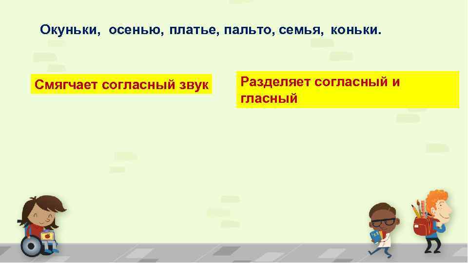 Окуньки, осенью, платье, пальто, семья, коньки. Смягчает согласный звук Разделяет согласный и гласный 