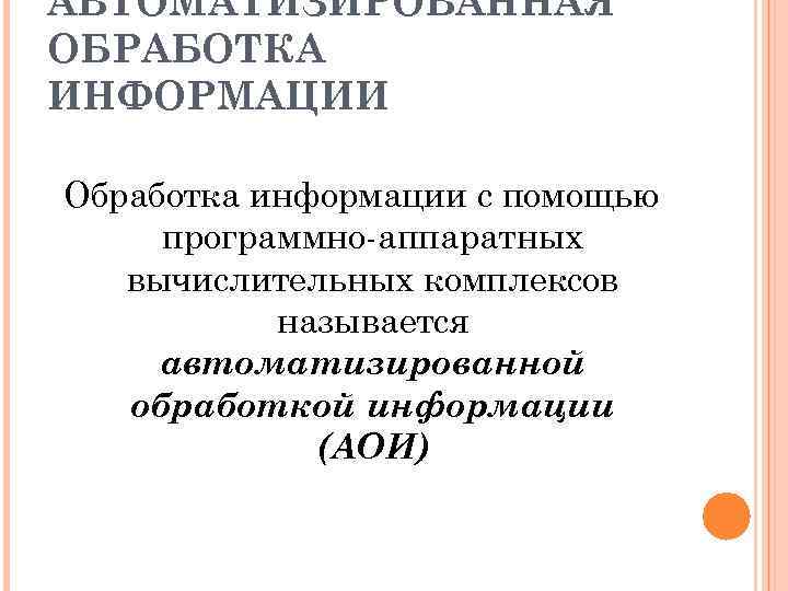 АВТОМАТИЗИРОВАННАЯ ОБРАБОТКА ИНФОРМАЦИИ Обработка информации с помощью программно-аппаратных вычислительных комплексов называется автоматизированной обработкой информации