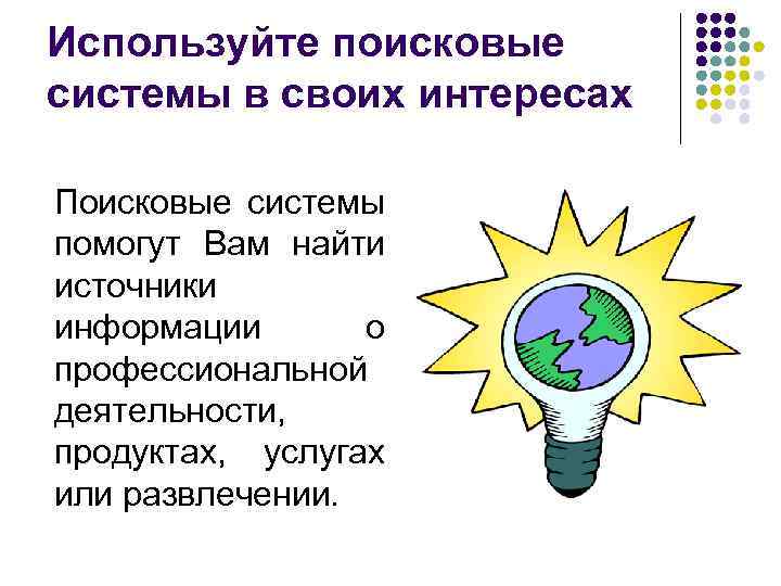 Используйте поисковые системы в своих интересах Поисковые системы помогут Вам найти источники информации о