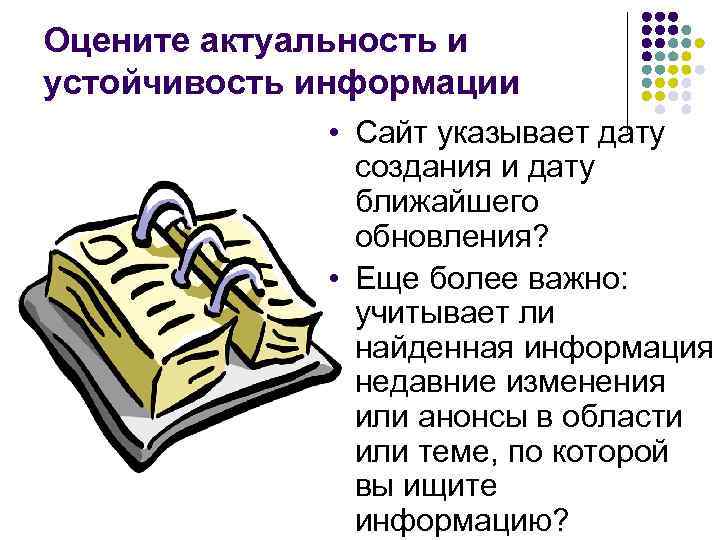 Оцените актуальность и устойчивость информации • Сайт указывает дату создания и дату ближайшего обновления?