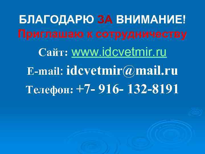 БЛАГОДАРЮ ЗА ВНИМАНИЕ! Приглашаю к сотрудничеству Сайт: www. idcvetmir. ru E-mail: idcvetmir@mail. ru Телефон: