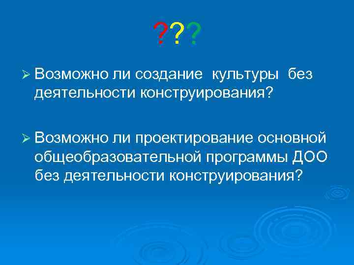 ? ? ? Ø Возможно ли создание культуры без деятельности конструирования? Ø Возможно ли