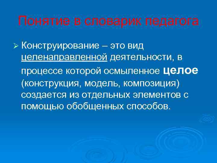 Понятие в словарик педагога Ø Конструирование – это вид целенаправленной деятельности, в процессе которой