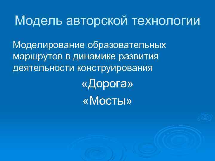 Модель авторской технологии Моделирование образовательных маршрутов в динамике развития деятельности конструирования «Дорога» «Мосты» 