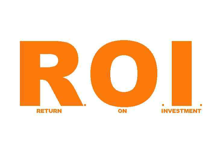 ROI RETURN . ON . . INVESTMENT 