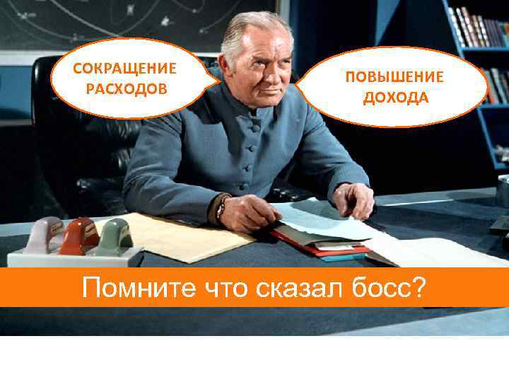 СОКРАЩЕНИЕ РАСХОДОВ ПОВЫШЕНИЕ ДОХОДА Помните что сказал босс? 