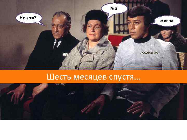 Ага Ничего? мдааа ACCOUNTING Шесть месяцев спустя… 