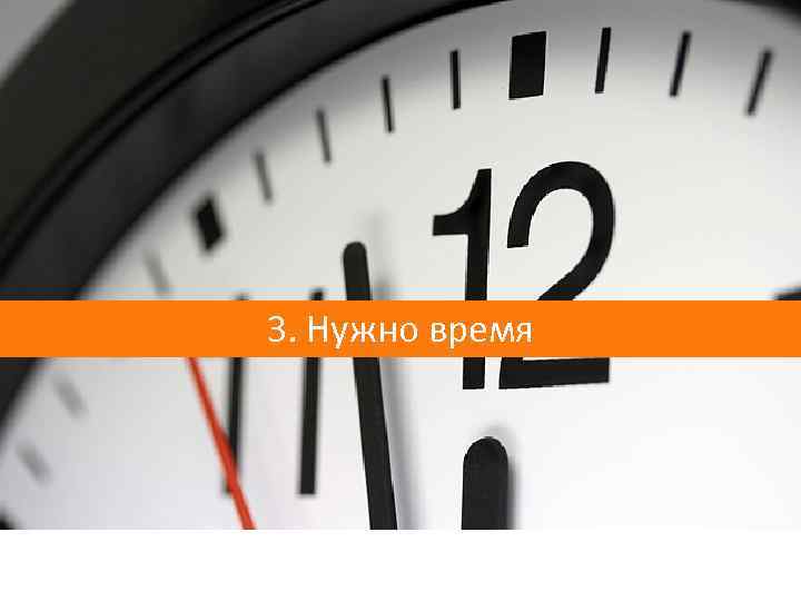 3. Нужно время 