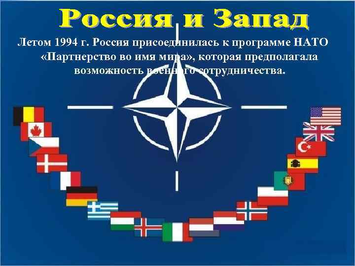 Летом 1994 г. Россия присоединилась к программе НАТО «Партнерство во имя мира» , которая