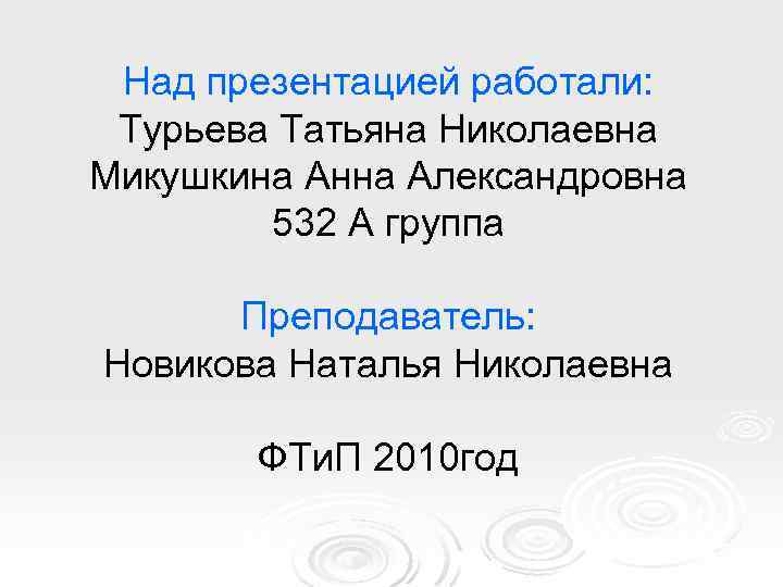 Над презентацией работали: Турьева Татьяна Николаевна Микушкина Анна Александровна 532 А группа Преподаватель: Новикова