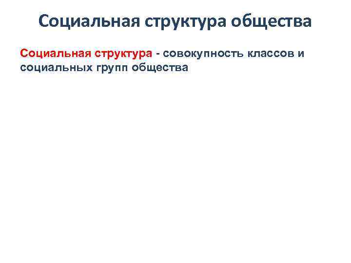 Социальная структура общества Социальная структура - совокупность классов и социальных групп общества 