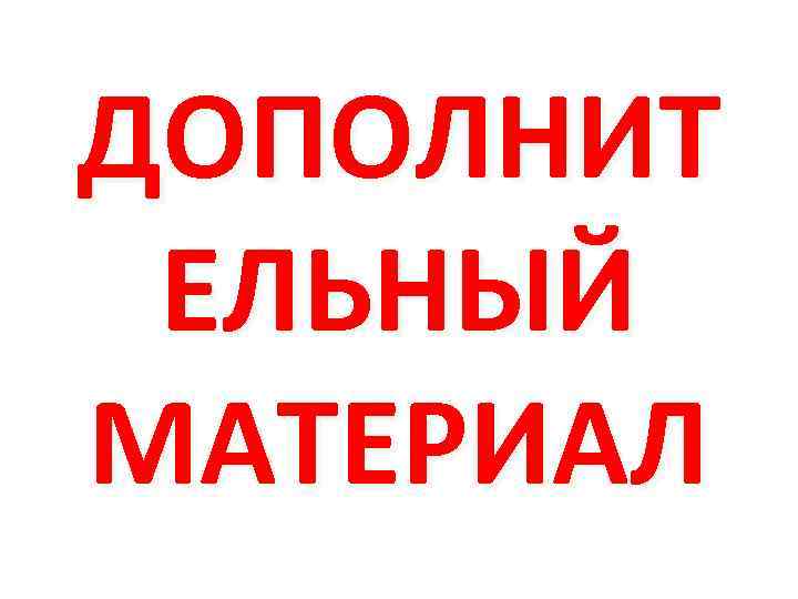 ДОПОЛНИТ ЕЛЬНЫЙ МАТЕРИАЛ 