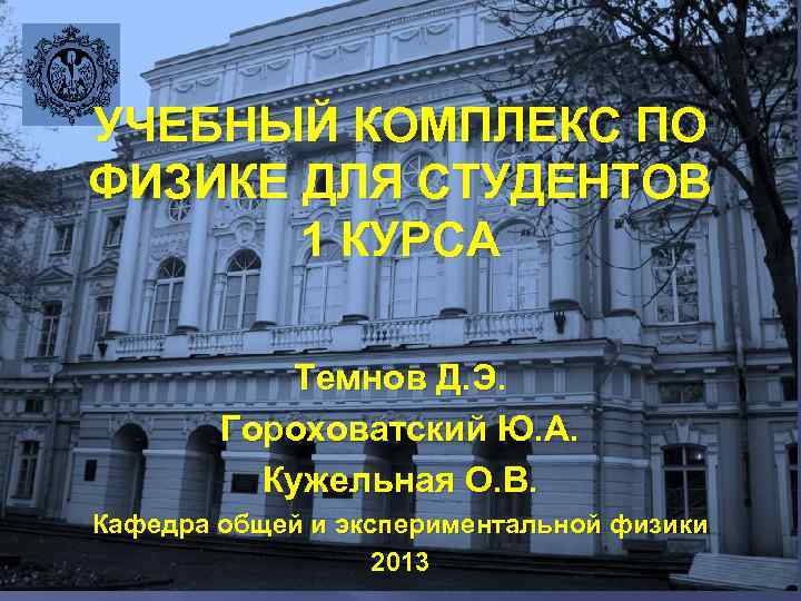 УЧЕБНЫЙ КОМПЛЕКС ПО ФИЗИКЕ ДЛЯ СТУДЕНТОВ 1 КУРСА Темнов Д. Э. Гороховатский Ю. А.