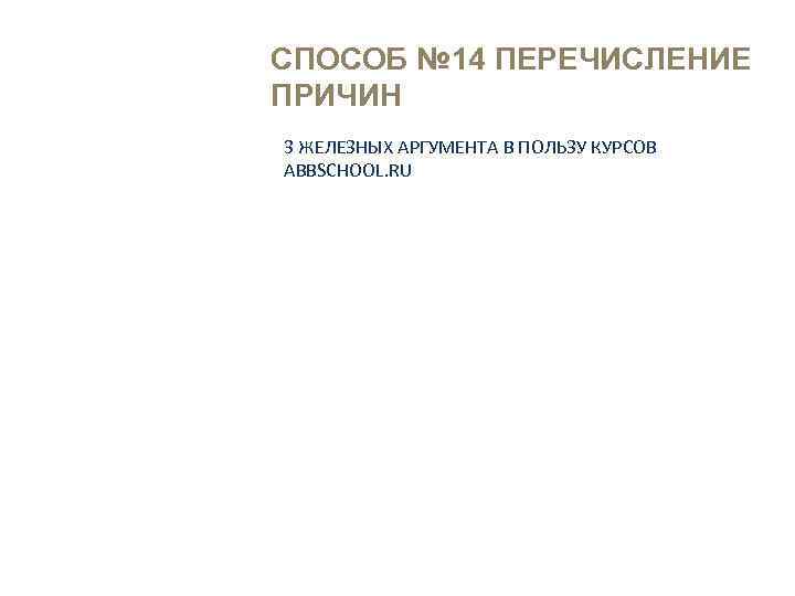 СПОСОБ № 14 ПЕРЕЧИСЛЕНИЕ ПРИЧИН Внимание Интерес Доверие 3 ЖЕЛЕЗНЫХ АРГУМЕНТА В ПОЛЬЗУ КУРСОВ