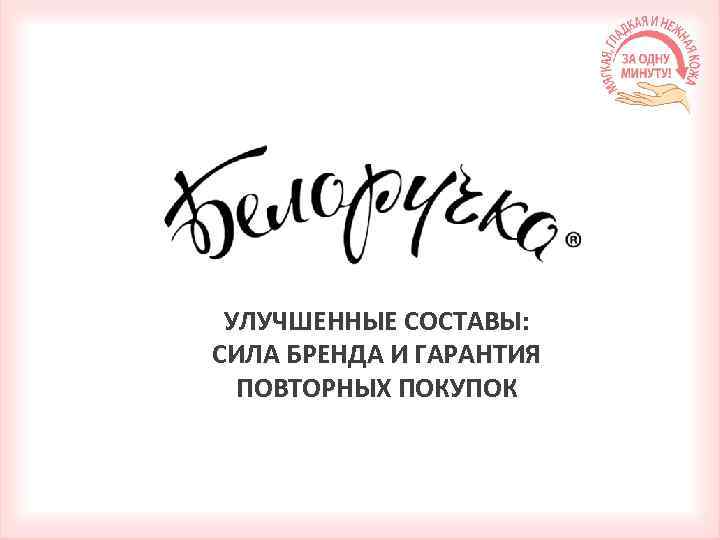 УЛУЧШЕННЫЕ СОСТАВЫ: СИЛА БРЕНДА И ГАРАНТИЯ ПОВТОРНЫХ ПОКУПОК 