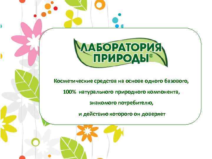 Косметические средства на основе одного базового, 100% натурального природного компонента, знакомого потребителю, и действию