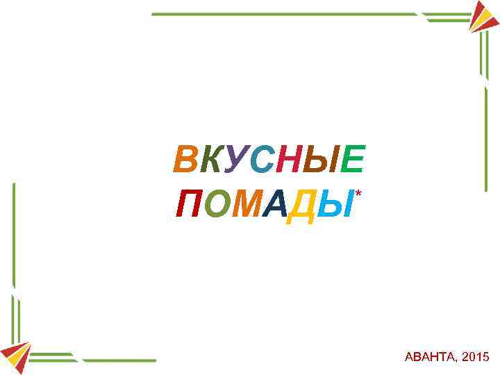 ВКУСНЫЕ * ПОМАДЫ АВАНТА, 2015 