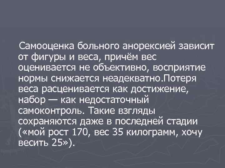 Самооценка больного анорексией зависит от фигуры и веса, причём вес оценивается не объективно, восприятие