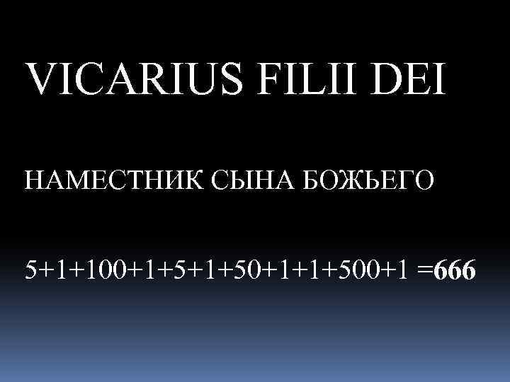 VICARIUS FILII DEI НАМЕСТНИК СЫНА БОЖЬЕГО 5+1+100+1+50+1+1+500+1 =666 