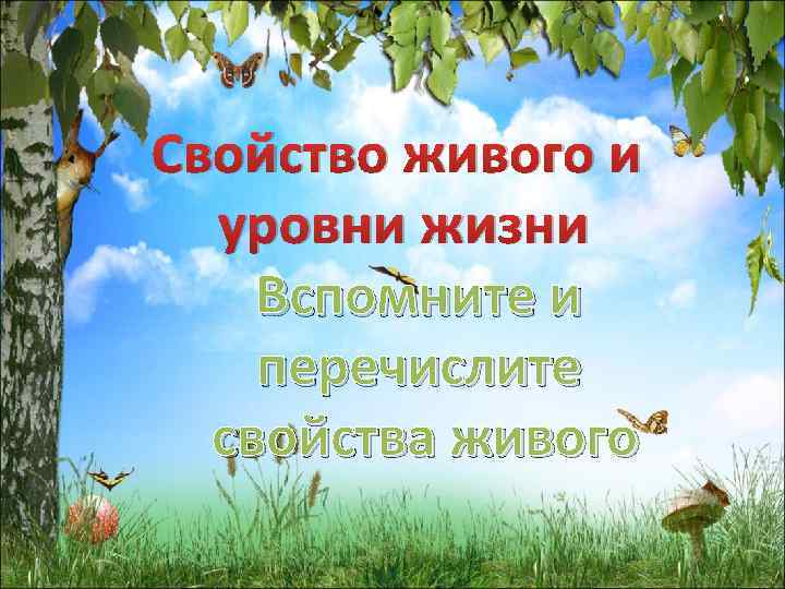 Свойство живого и уровни жизни Вспомните и перечислите свойства живого 