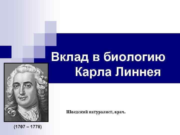 Вклад в биологию Карла Линнея Шведский натуралист, врач. (1707 – 1778) 