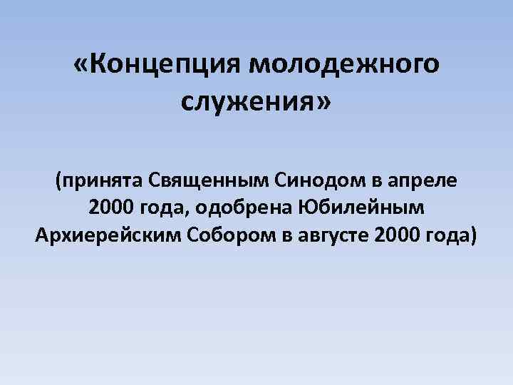  «Концепция молодежного служения» (принята Священным Синодом в апреле 2000 года, одобрена Юбилейным Архиерейским