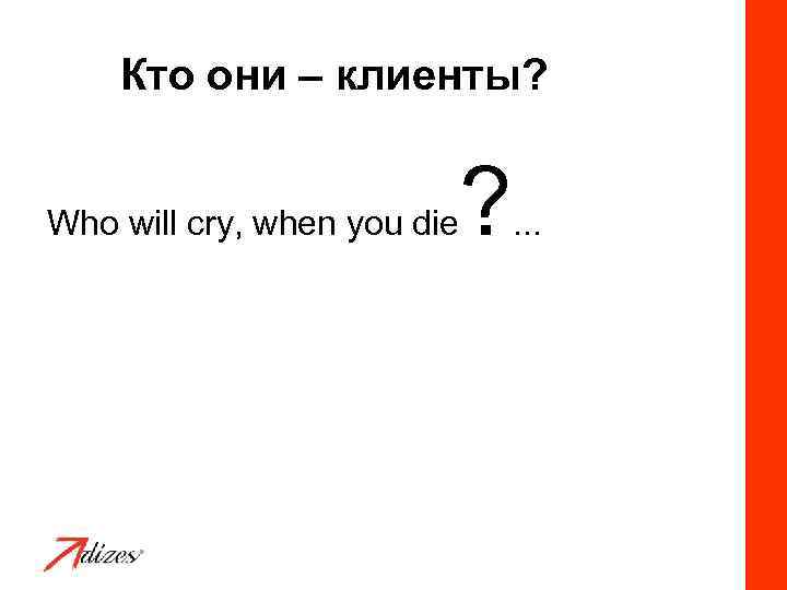 Кто они – клиенты? Who will cry, when you die ? . . .