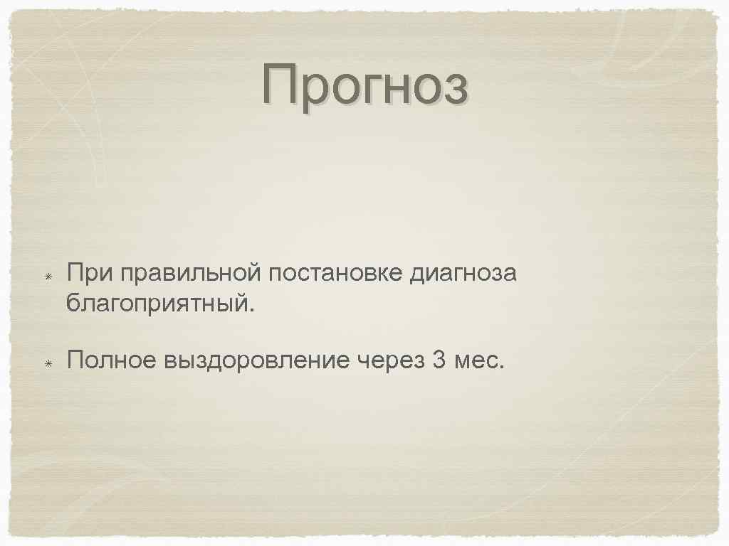 Прогноз При правильной постановке диагноза благоприятный. Полное выздоровление через 3 мес. 
