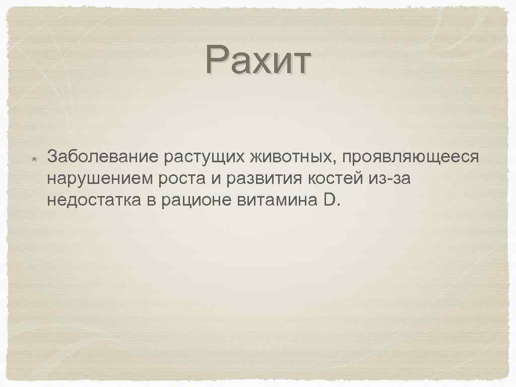 Рахит Заболевание растущих животных, проявляющееся нарушением роста и развития костей из-за недостатка в рационе