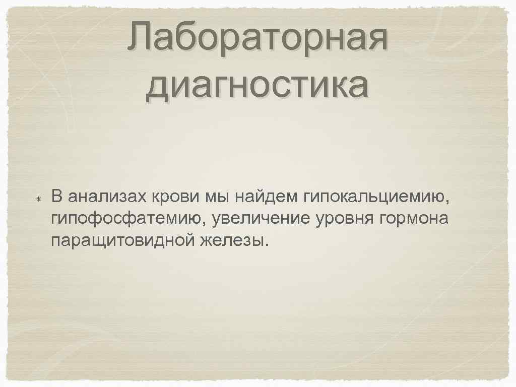 Лабораторная диагностика В анализах крови мы найдем гипокальциемию, гипофосфатемию, увеличение уровня гормона паращитовидной железы.