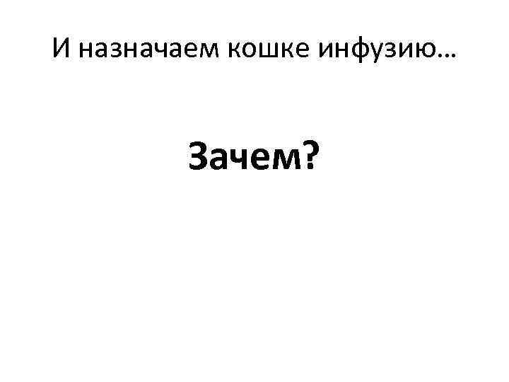 И назначаем кошке инфузию… Зачем? 
