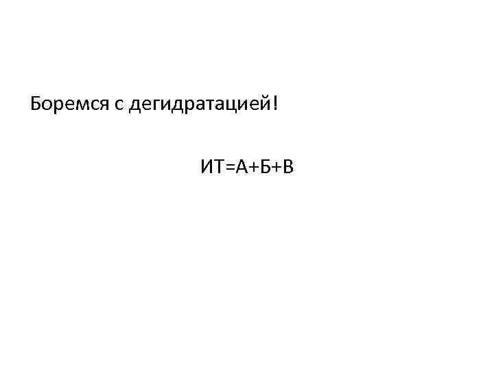 Боремся с дегидратацией! ИТ=А+Б+В 