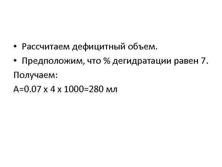  • Рассчитаем дефицитный объем. • Предположим, что % дегидратации равен 7. Получаем: А=0.
