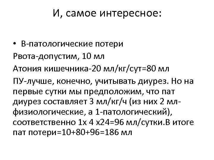 И, самое интересное: • В-патологические потери Рвота-допустим, 10 мл Атония кишечника-20 мл/кг/сут=80 мл ПУ-лучше,