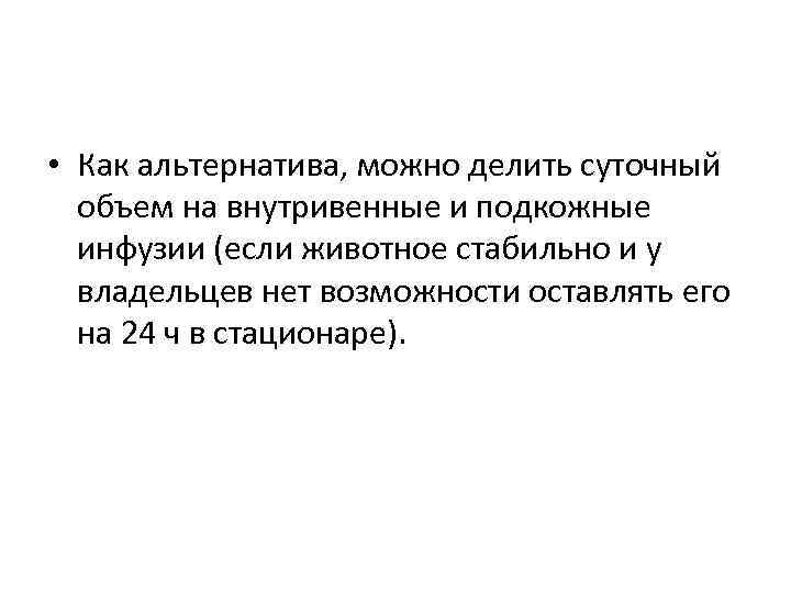  • Как альтернатива, можно делить суточный объем на внутривенные и подкожные инфузии (если