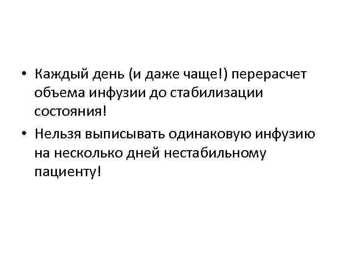  • Каждый день (и даже чаще!) перерасчет объема инфузии до стабилизации состояния! •