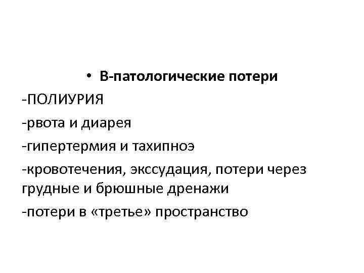  • В-патологические потери -ПОЛИУРИЯ -рвота и диарея -гипертермия и тахипноэ -кровотечения, экссудация, потери