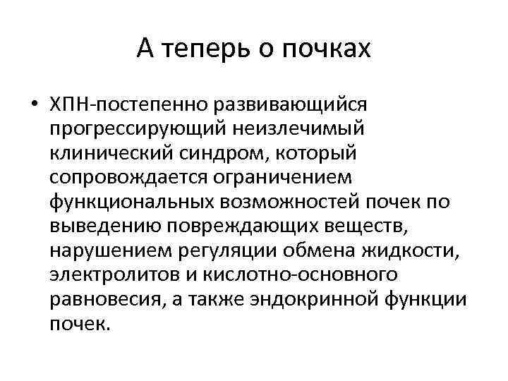 А теперь о почках • ХПН-постепенно развивающийся прогрессирующий неизлечимый клинический синдром, который сопровождается ограничением