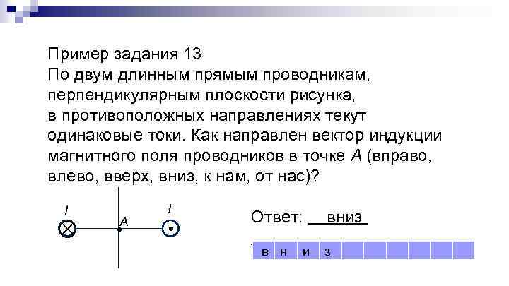 Пример задания 13 По двум длинным прямым проводникам, перпендикулярным плоскости рисунка, в противоположных направлениях