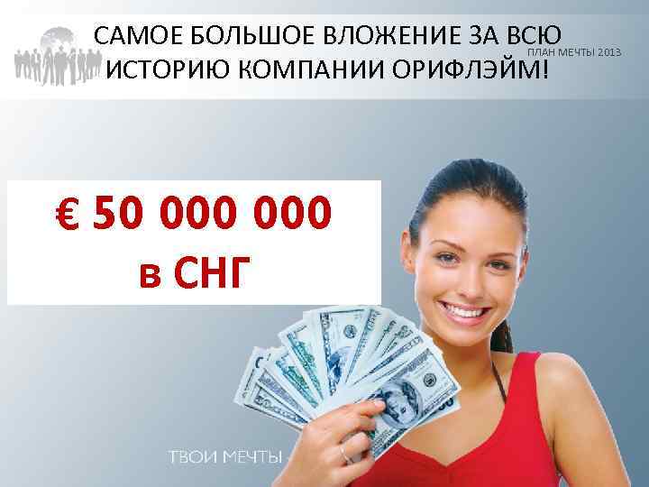 САМОЕ БОЛЬШОЕ ВЛОЖЕНИЕ ЗА ВСЮ ПЛАН МЕЧТЫ 2013 ИСТОРИЮ КОМПАНИИ ОРИФЛЭЙМ! € 50 000
