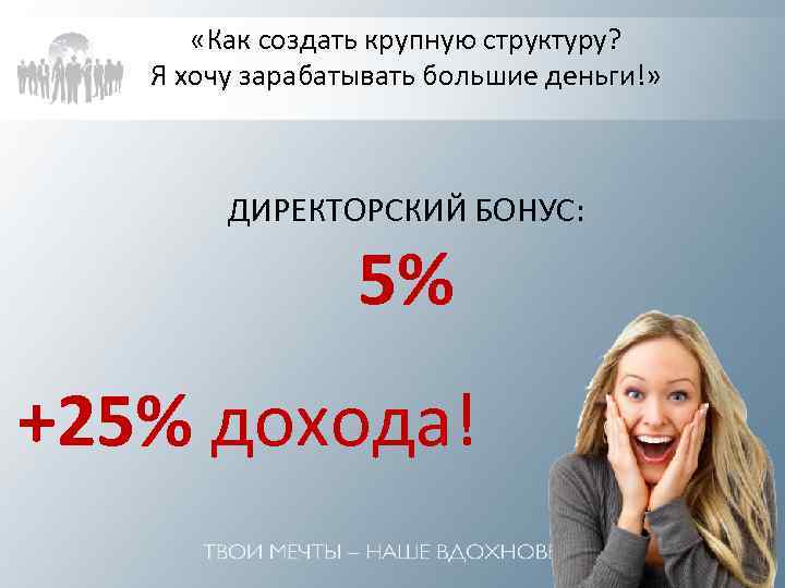  «Как создать крупную структуру? Я хочу зарабатывать большие деньги!» ДИРЕКТОРСКИЙ БОНУС: 5% +25%