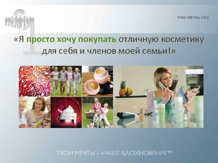 1 ПЛАН МЕЧТЫ 2013 «Я просто хочу покупать отличную косметику для себя и членов