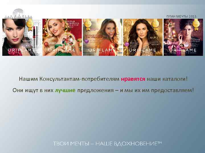 ПЛАН МЕЧТЫ 2013 Нашим Консультантам-потребителям нравятся наши каталоги! Они ищут в них лучшие предложения