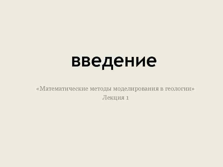 введение «Математические методы моделирования в геологии» Лекция 1 